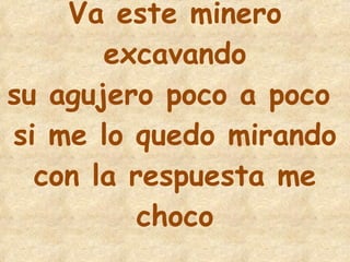 14 Va este minero excavando su agujero poco a poco  si me lo quedo mirando con la respuesta me choco 