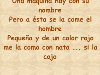 24 Una máquina hay con su nombre Pero a ésta se la come el hombre Pequeña y de un color rojo me la como con nata ... si la cojo 