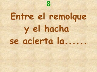 8 Entre el remolque y el hacha  se acierta la...... 
