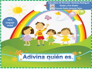 OA 6
Lenguaje
verbal
Educadora de Párvulos: Verónica Rodríguez
Kinder y Pre KInder
Escuela Pedro Antonio Tejos.
 