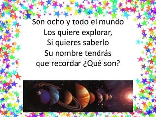 Son ocho y todo el mundo
Los quiere explorar,
Si quieres saberlo
Su nombre tendrás
que recordar ¿Qué son?
 