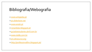Bibliografia/Webografia
• www.wikipedia.pt
• pt.slideshare.net
• www.wook.pt
• ronanlobo.blogspot.pt
• guiadoestudante.abril.com.br
• www.stelle.com.br
• pt.wikisource.org
• http://professorvallim.blogspot.pt/
 