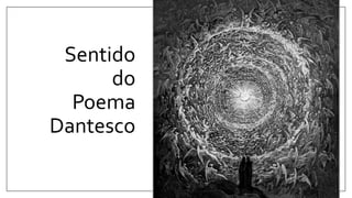 Sentido
do
Poema
Dantesco
 