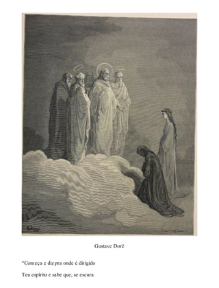 Gustave Doré 
“Começa e diz pra onde é dirigido 
Teu espírito e sabe que, se escura 
 
