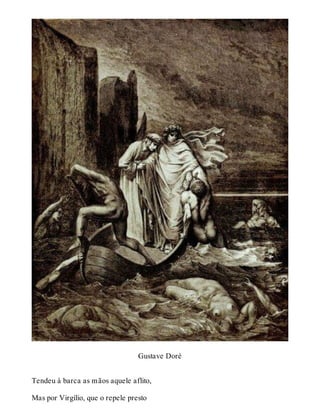 Gustave Doré 
Tendeu à barca as mãos aquele aflito, 
Mas por Virgílio, que o repele presto 
 