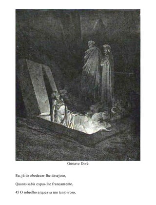 Gustave Doré 
Eu, já de obedecer-lhe desejoso, 
Quanto sabia expus-lhe francamente. 
45 O sobrolho arqueava um tanto iroso, 
 