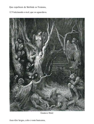 Que expeliram de Strófade os Troianos, 
12 Vaticinando o mal, que os aguardava. 
Gustave Doré 
Asas têm largas, colo e rosto humanos, 
 