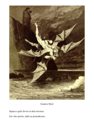 Gustave Doré 
Separa o grão fervor os dois raivosos; 
Em vão, porém, subir-se pretenderam, 
 