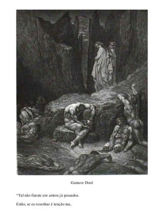 Gustave Doré 
“Tal não fizeste em antros já passados. 
Estão, se os resenhar é tenção tua, 
 