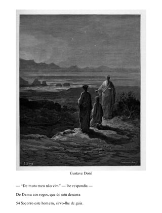 Gustave Doré 
— “De motu meu não vim” — lhe respondia — 
De Dama aos rogos, que do céu descera 
54 Socorro este homem, sirvo-lhe de guia. 
 