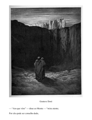 Gustave Doré 
— “Aos que vêm” — disse ao Mestre — “mira atento; 
Por eles pode ser conselho dado, 
 
