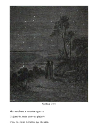 Gustave Doré 
Me aparelhava a sustentar a guerra 
Da jornada, assim como da piedade, 
6 Que vai pintar memória, que não erra. 
 