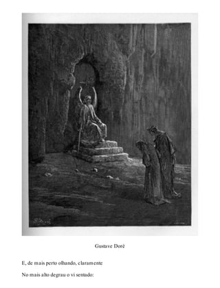 Gustave Doré 
E, de mais perto olhando, claramente 
No mais alto degrau o vi sentado: 
 