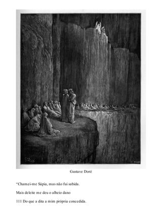 Gustave Doré 
“Chamei-me Sápia, mas não fui sabida. 
Mais deleite me deu o alheio dano 
111 Do que a dita a mim própria concedida. 
 