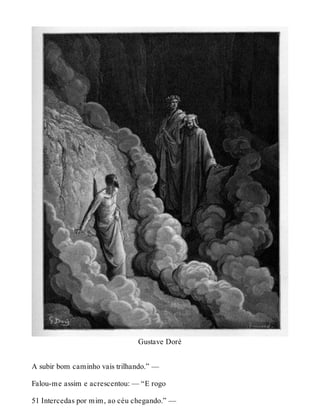 Gustave Doré 
A subir bom caminho vais trilhando.” — 
Falou-me assim e acrescentou: — “E rogo 
51 Intercedas por mim, ao céu chegando.” — 
 