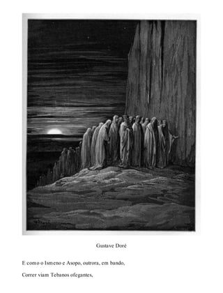 Gustave Doré 
E como o Ismeno e Asopo, outrora, em bando, 
Correr viam Tebanos ofegantes, 
 