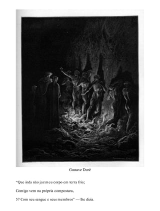 Gustave Doré 
“Que inda não jaz meu corpo em terra fria; 
Comigo vem na própria compostura, 
57 Com seu sangue e seus membros” — lhe dizia. 
 