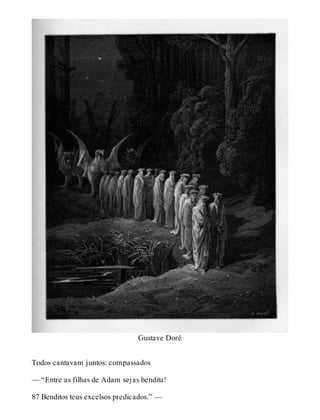 Gustave Doré 
Todos cantavam juntos: compassados 
— “Entre as filhas de Adam sejas bendita! 
87 Benditos teus excelsos predicados.” — 
 