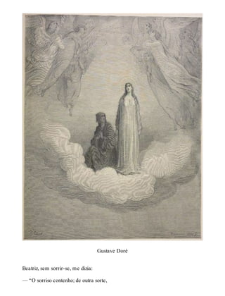 Gustave Doré 
Beatriz, sem sorrir-se, me dizia: 
— “O sorriso contenho; de outra sorte, 
 