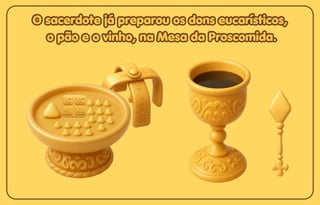 O sacerdote já preparou os dons eucarísticos,
O sacerdote já preparou os dons eucarísticos,
o pão e o vinho, na Mesa da Proscomida.
o pão e o vinho, na Mesa da Proscomida.
O sacerdote já preparou os dons eucarísticos,
o pão e o vinho, na Mesa da Proscomida.
 