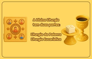 A Divina Liturgia
A Divina Liturgia
tem duas partes:
tem duas partes:
Liturgia da Palavra
Liturgia da Palavra
Liturgia Eucarística
Liturgia Eucarística
A Divina Liturgia
tem duas partes:
Liturgia da Palavra
Liturgia Eucarística
 