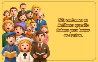 Nós cantamos as
Nós cantamos as
Antífonas que são
Antífonas que são
Salmos para louvar
Salmos para louvar
ao Senhor.
ao Senhor.
Nós cantamos as
Antífonas que são
Salmos para louvar
ao Senhor.
 