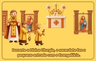 Durante a Divina Liturgia, o sacerdote faz a
Durante a Divina Liturgia, o sacerdote faz a
pequena entrada com o Evangeliário.
pequena entrada com o Evangeliário.
Durante a Divina Liturgia, o sacerdote faz a
pequena entrada com o Evangeliário.
 