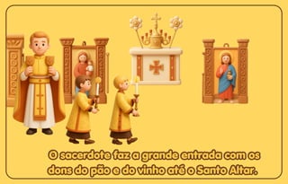 O sacerdote faz a grande entrada com os
O sacerdote faz a grande entrada com os
dons do pão e do vinho até o Santo Altar.
dons do pão e do vinho até o Santo Altar.
O sacerdote faz a grande entrada com os
dons do pão e do vinho até o Santo Altar.
 