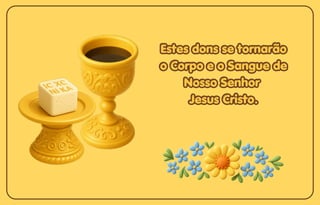 Estes dons se tornarão
Estes dons se tornarão
o Corpo e o Sangue de
o Corpo e o Sangue de
Nosso Senhor
Nosso Senhor
Jesus Cristo.
Jesus Cristo.
Estes dons se tornarão
o Corpo e o Sangue de
Nosso Senhor
Jesus Cristo.
 