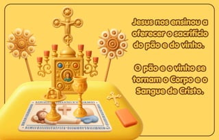 Jesus nos ensinou a
Jesus nos ensinou a
oferecer o sacrifício
oferecer o sacrifício
do pão e do vinho.
do pão e do vinho.
O pão e o vinho se
O pão e o vinho se
tornam o Corpo e o
tornam o Corpo e o
Sangue de Cristo.
Sangue de Cristo.
Jesus nos ensinou a
oferecer o sacrifício
do pão e do vinho.
O pão e o vinho se
tornam o Corpo e o
Sangue de Cristo.
 
