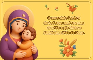 O sacerdote lembra
O sacerdote lembra
de todos os santos e nos
de todos os santos e nos
convida a glorificar a
convida a glorificar a
Santíssima Mãe de Deus.
Santíssima Mãe de Deus.
O sacerdote lembra
de todos os santos e nos
convida a glorificar a
Santíssima Mãe de Deus.
 