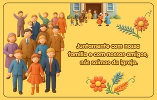 Juntamente com nossa
Juntamente com nossa
família e com nossos amigos,
família e com nossos amigos,
nós saímos da igreja.
nós saímos da igreja.
Juntamente com nossa
família e com nossos amigos,
nós saímos da igreja.
 