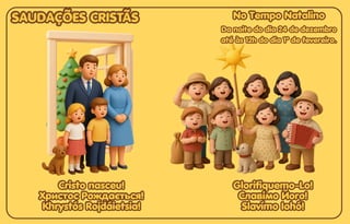 No Tempo Natalino
No Tempo Natalino
No Tempo Natalino
Cristo nasceu!
Cristo nasceu!
Христос Рождається!
Христос Рождається!
Khrystós Rojdáietsia!
Khrystós Rojdáietsia!
Cristo nasceu!
Христос Рождається!
Khrystós Rojdáietsia!
Glorifiquemo-Lo!
Glorifiquemo-Lo!
Славімо Його!
Славімо Його!
Slavímo Iohó!
Slavímo Iohó!
Glorifiquemo-Lo!
Славімо Його!
Slavímo Iohó!
SAUDAÇÕES CRISTÃS
SAUDAÇÕES CRISTÃS
SAUDAÇÕES CRISTÃS
Da noite do dia 24 de dezembro
Da noite do dia 24 de dezembro
até às 12h do dia 1º de fevereiro.
até às 12h do dia 1º de fevereiro.
Da noite do dia 24 de dezembro
até às 12h do dia 1º de fevereiro.
 
