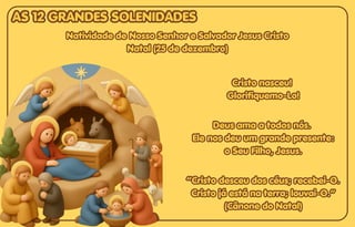 Deus ama a todos nós.
Deus ama a todos nós.
Ele nos deu um grande presente:
Ele nos deu um grande presente:
o Seu Filho, Jesus.
o Seu Filho, Jesus.
Deus ama a todos nós.
Ele nos deu um grande presente:
o Seu Filho, Jesus.
Cristo nasceu!
Cristo nasceu!
Glorifiquemo-Lo!
Glorifiquemo-Lo!
Cristo nasceu!
Glorifiquemo-Lo!
Natividade de Nosso Senhor e Salvador Jesus Cristo
Natividade de Nosso Senhor e Salvador Jesus Cristo
Natal (25 de dezembro)
Natal (25 de dezembro)
Natividade de Nosso Senhor e Salvador Jesus Cristo
Natal (25 de dezembro)
“Cristo desceu dos céus; recebei-O.
“Cristo desceu dos céus; recebei-O.
Cristo já está na terra; louvai-O.”
Cristo já está na terra; louvai-O.”
(Cânone do Natal)
(Cânone do Natal)
“Cristo desceu dos céus; recebei-O.
Cristo já está na terra; louvai-O.”
(Cânone do Natal)
AS 12 GRANDES SOLENIDADES
AS 12 GRANDES SOLENIDADES
AS 12 GRANDES SOLENIDADES
 