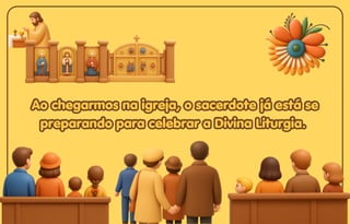 Ao chegarmos na igreja, o sacerdote já está se
Ao chegarmos na igreja, o sacerdote já está se
preparando para celebrar a Divina Liturgia.
preparando para celebrar a Divina Liturgia.
Ao chegarmos na igreja, o sacerdote já está se
preparando para celebrar a Divina Liturgia.
 