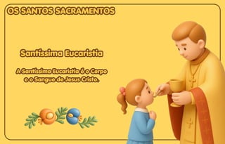 Santíssima Eucaristia
Santíssima Eucaristia
A Santíssima Eucaristia é o Corpo
A Santíssima Eucaristia é o Corpo
e o Sangue de Jesus Cristo.
e o Sangue de Jesus Cristo.
Santíssima Eucaristia
A Santíssima Eucaristia é o Corpo
e o Sangue de Jesus Cristo.
OS SANTOS SACRAMENTOS
OS SANTOS SACRAMENTOS
OS SANTOS SACRAMENTOS
 