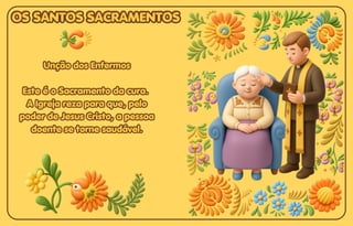 Unção dos Enfermos
Unção dos Enfermos
Este é o Sacramento da cura.
Este é o Sacramento da cura.
A Igreja reza para que, pelo
A Igreja reza para que, pelo
poder de Jesus Cristo, a pessoa
poder de Jesus Cristo, a pessoa
doente se torne saudável.
doente se torne saudável.
Unção dos Enfermos
Este é o Sacramento da cura.
A Igreja reza para que, pelo
poder de Jesus Cristo, a pessoa
doente se torne saudável.
OS SANTOS SACRAMENTOS
OS SANTOS SACRAMENTOS
OS SANTOS SACRAMENTOS
 