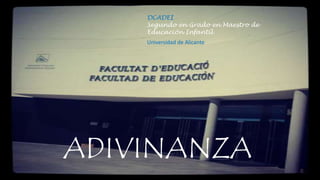 DCADEI 
Segundo en Grado en Maestro de 
Educación Infantil 
Universidad de Alicante 
ADIVINANZA 
 