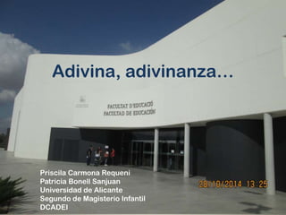 Adivina, adivinanza… 
Priscila Carmona Requeni 
Patricia Bonell Sanjuan 
Universidad de Alicante 
Segundo de Magisterio Infantil 
DCADEI 
 