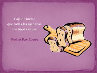 Caja de metal  que todas las mañanas  me tuesta el pan Pedro Pay López 