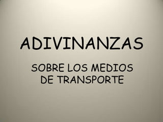 ADIVINANZAS
 SOBRE LOS MEDIOS
  DE TRANSPORTE
 