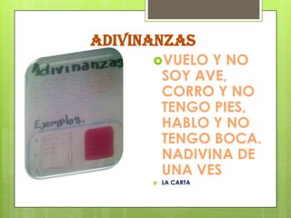 ADIVINANZAS
      VUELO    Y NO
          SOY AVE,
          CORRO Y NO
          TENGO PIES,
          HABLO Y NO
          TENGO BOCA.
          NADIVINA DE
          UNA VES
         LA CARTA
 