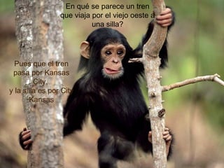 En qué se parece un tren
que viaja por el viejo oeste a
una silla?
Pues que el tren
pasa por Kansas
City,
y la silla es por City
Kansas
 