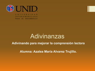 Adivinanzas
Adivinando para mejorar la comprensión lectora
Alumna: Azalea María Alvarez Trujillo.
 