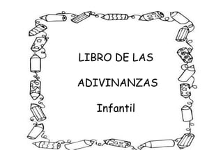 LIBRO DE LAS
ADIVINANZAS
Infantil
LIBRO DE LAS
ADIVINANZAS
Infantil
 