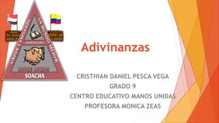 Adivinanzas
CRISTHIAN DANIEL PESCA VEGA
GRADO 9
CENTRO EDUCATIVO MANOS UNIDAS
PROFESORA MONICA ZEAS
 