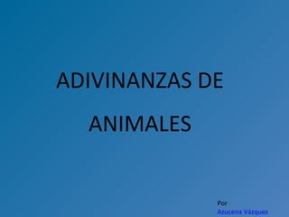 ADIVINANZAS DE ANIMALES Por  Azucena Vázquez 