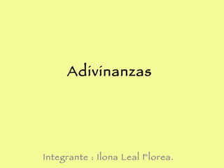 Adivinanzas  Integrante : Ilona Leal Florea.  