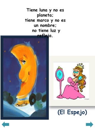 Tiene luna y no es planeta; tiene marco y no es un nombre; no tiene luz y refleja. (El Espejo)