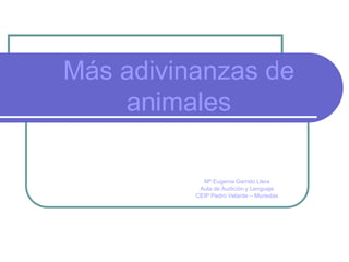 Más adivinanzas de
    animales

            Mª Eugenia Garrido Llera
           Aula de Audición y Lenguaje
          CEIP Pedro Velarde – Muriedas
 